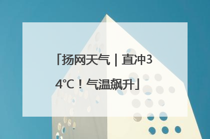 扬网天气｜直冲34℃！气温飙升