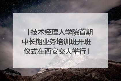 技术经理人学院首期中长期业务培训班开班仪式在西安交大举行