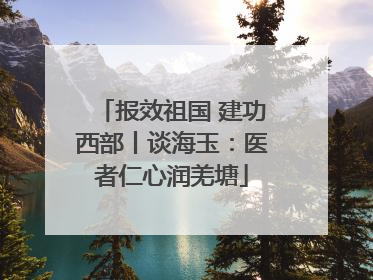 报效祖国 建功西部丨谈海玉：医者仁心润羌塘