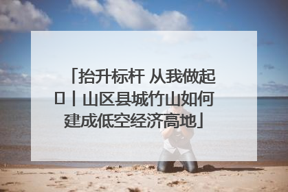 抬升标杆 从我做起⑭丨山区县城竹山如何建成低空经济高地