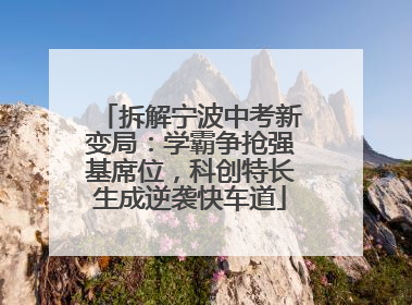 拆解宁波中考新变局：学霸争抢强基席位，科创特长生成逆袭快车道