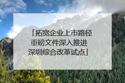 拓宽企业上市路径 重磅文件深入推进深圳综合改革试点