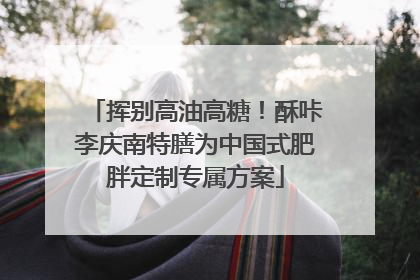 挥别高油高糖！酥咔李庆南特膳为中国式肥胖定制专属方案