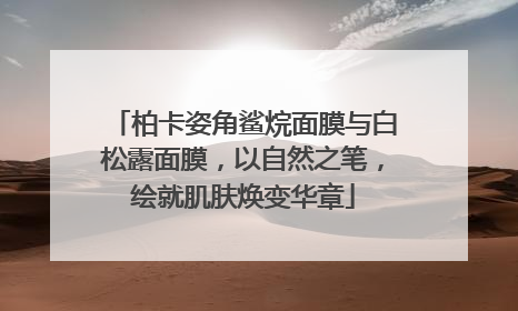 柏卡姿角鲨烷面膜与白松露面膜，以自然之笔，绘就肌肤焕变华章
