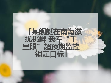 某舰艇在南海滋扰挑衅 我军“千里眼”超预期监控锁定目标