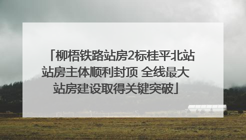 柳梧铁路站房2标桂平北站站房主体顺利封顶 全线最大站房建设取得关键突破