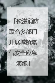 松滋消防联合多部门开展城镇燃气安全应急演练