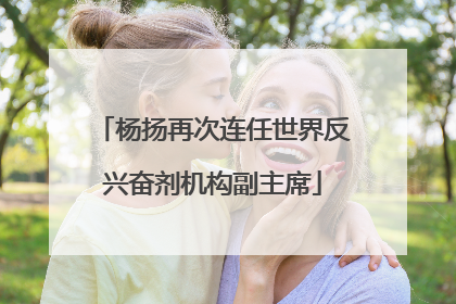 杨扬再次连任世界反兴奋剂机构副主席