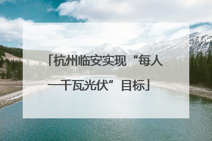 杭州临安实现“每人一千瓦光伏”目标