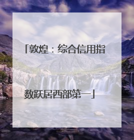敦煌：综合信用指数跃居西部第一