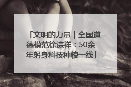 文明的力量｜全国道德模范徐淙祥：50余年躬身科技种粮一线
