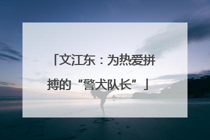文江东：为热爱拼搏的“警犬队长”