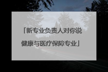 新专业负责人对你说 健康与医疗保障专业