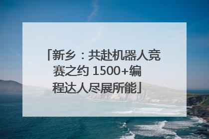 新乡：共赴机器人竞赛之约 1500+编程达人尽展所能
