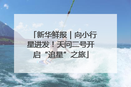 新华鲜报｜向小行星进发！天问二号开启“追星”之旅