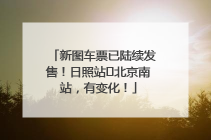 新图车票已陆续发售！日照站⇌北京南站，有变化！