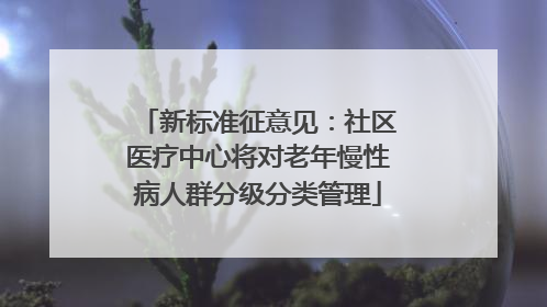 新标准征意见：社区医疗中心将对老年慢性病人群分级分类管理