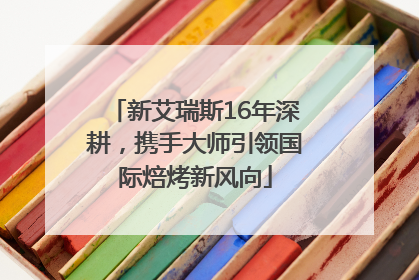 新艾瑞斯16年深耕，携手大师引领国际焙烤新风向