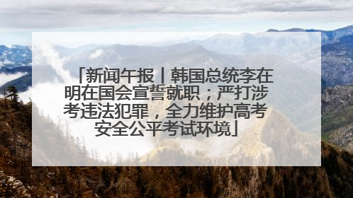 新闻午报丨韩国总统李在明在国会宣誓就职；严打涉考违法犯罪，全力维护高考安全公平考试环境