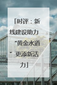 时评：新线建设助力“黄金水道”更添新活力
