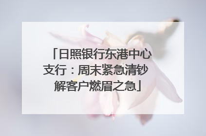 日照银行东港中心支行：周末紧急清钞 解客户燃眉之急
