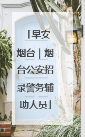 早安 烟台｜烟台公安招录警务辅助人员