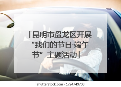 昆明市盘龙区开展“我们的节日·端午节”主题活动