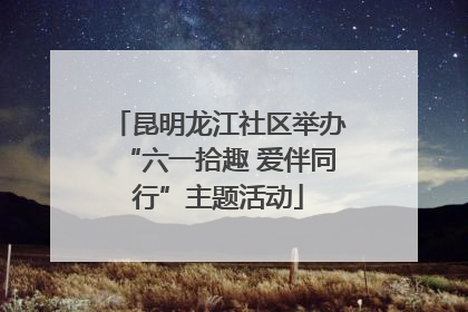 昆明龙江社区举办“六一拾趣 爱伴同行”主题活动