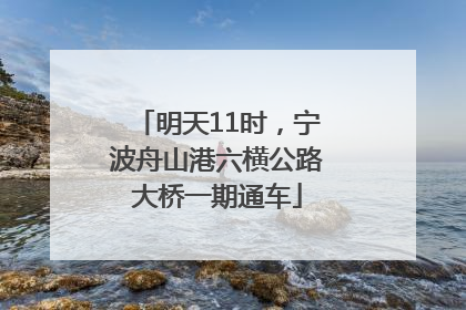 明天11时，宁波舟山港六横公路大桥一期通车
