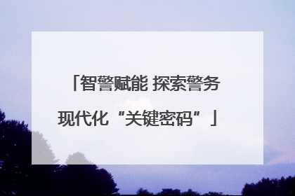 智警赋能 探索警务现代化“关键密码”