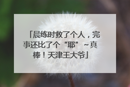晨练时救了个人，完事还比了个“耶”～真棒！天津王大爷