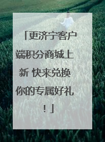 更济宁客户端积分商城上新 快来兑换你的专属好礼！