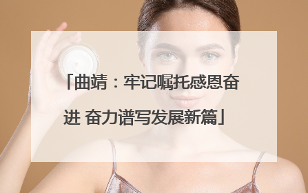 曲靖：牢记嘱托感恩奋进 奋力谱写发展新篇