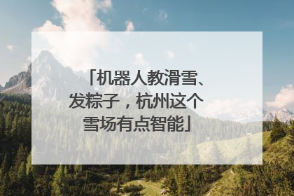 机器人教滑雪、发粽子，杭州这个雪场有点智能
