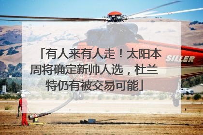 有人来有人走！太阳本周将确定新帅人选，杜兰特仍有被交易可能