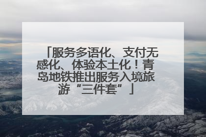 服务多语化、支付无感化、体验本土化！青岛地铁推出服务入境旅游“三件套”