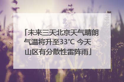 未来三天北京天气晴朗气温将升至33℃ 今天山区有分散性雷阵雨