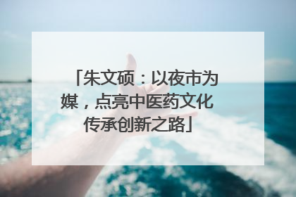 朱文硕：以夜市为媒，点亮中医药文化传承创新之路