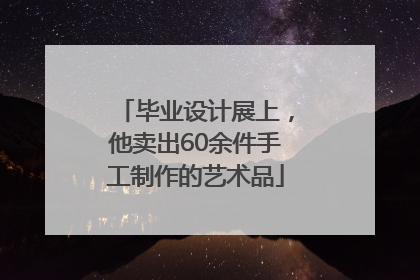 毕业设计展上，他卖出60余件手工制作的艺术品