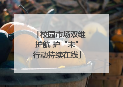 校园市场双维护航 护“未”行动持续在线