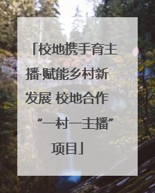 校地携手育主播·赋能乡村新发展 校地合作“一村一主播”项目