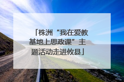 株洲“我在爱教基地上思政课”主题活动走进攸县