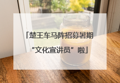 楚王车马阵招募暑期“文化宣讲员”啦