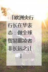 欧洲央行行长在华表态：做全球贸易霸凌者非长远之计
