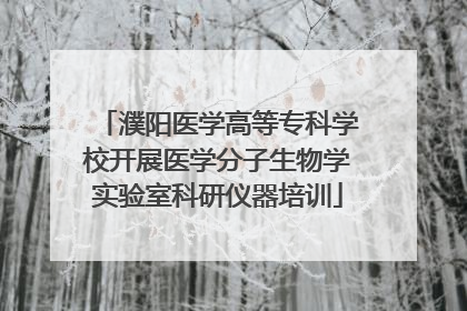 濮阳医学高等专科学校开展医学分子生物学实验室科研仪器培训