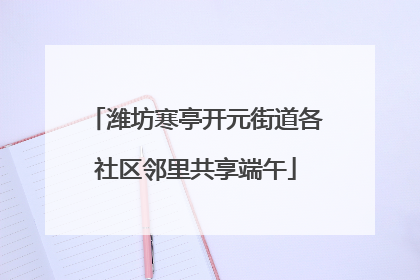 潍坊寒亭开元街道各社区邻里共享端午