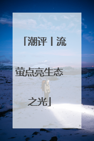 潮评丨流萤点亮生态之光