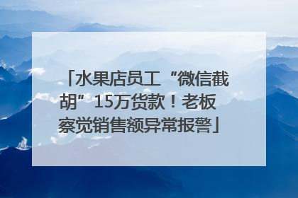 水果店员工“微信截胡”15万货款！老板察觉销售额异常报警