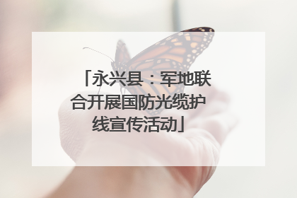 永兴县：军地联合开展国防光缆护线宣传活动