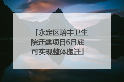 永定区培丰卫生院迁建项目6月底可实现整体搬迁